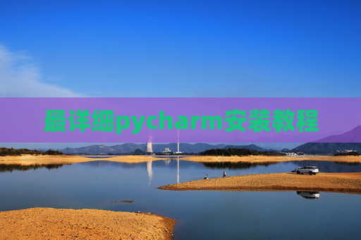 最详细pycharm安装教程 最详细pycharm安装教程
